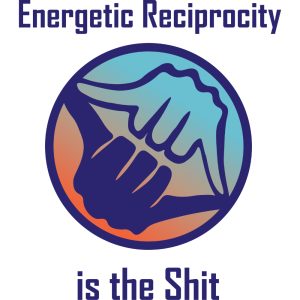 Energetic Reciprocity is the Shit